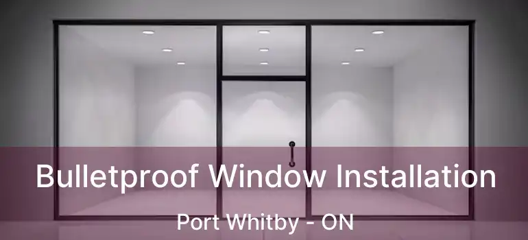  Bulletproof Window Installation Port Whitby - ON