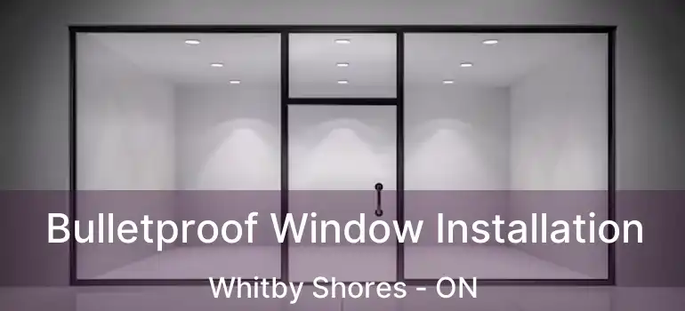  Bulletproof Window Installation Whitby Shores - ON