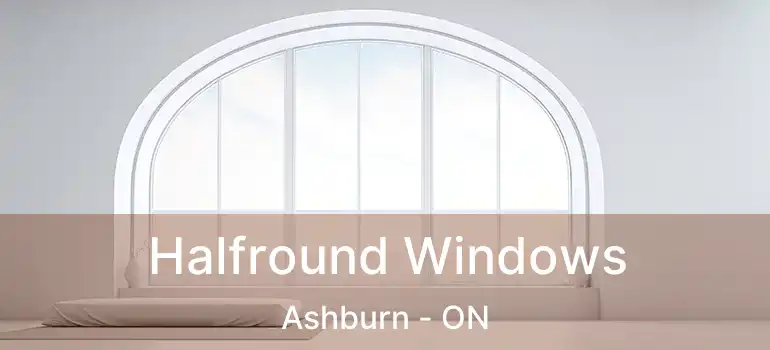  Halfround Windows Ashburn - ON