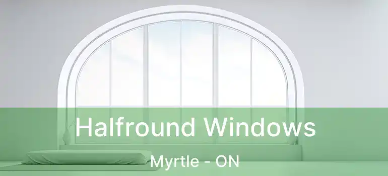  Halfround Windows Myrtle - ON