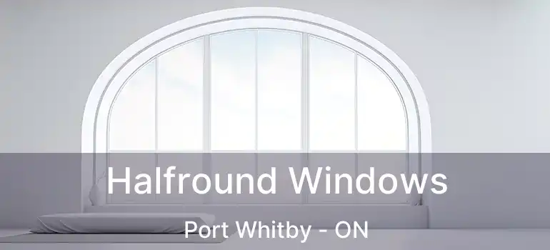  Halfround Windows Port Whitby - ON
