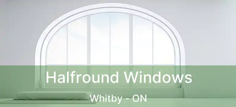  Halfround Windows Whitby - ON