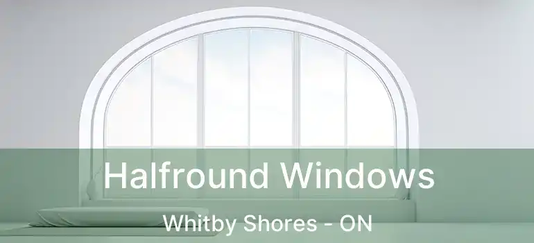  Halfround Windows Whitby Shores - ON