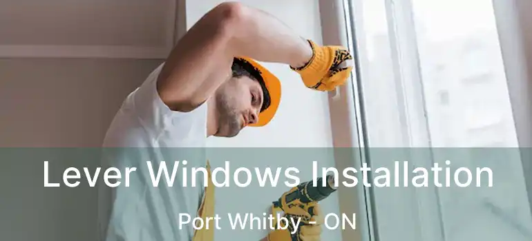  Lever Windows Installation Port Whitby - ON