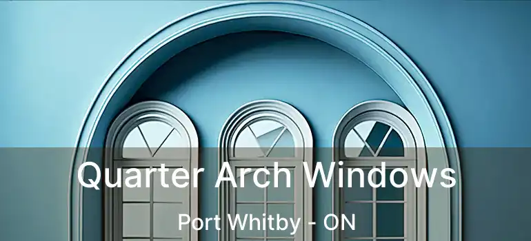  Quarter Arch Windows Port Whitby - ON